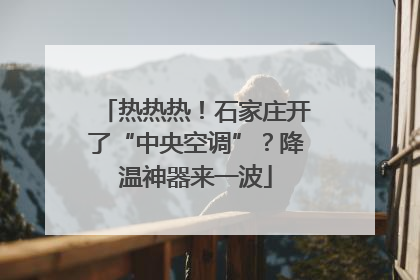 热热热！石家庄开了“中央空调”？降温神器来一波