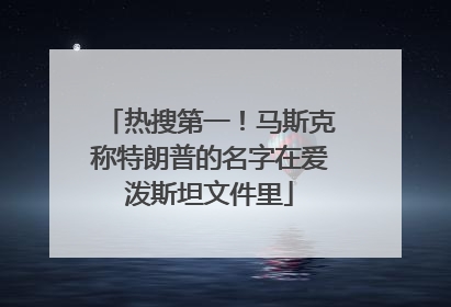 热搜第一！马斯克称特朗普的名字在爱泼斯坦文件里