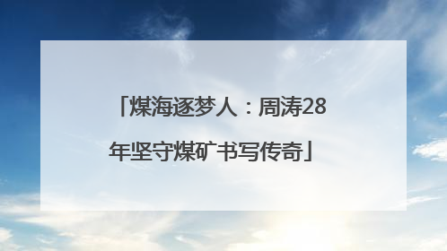 煤海逐梦人：周涛28年坚守煤矿书写传奇