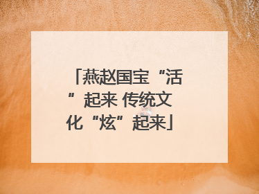 燕赵国宝“活”起来 传统文化“炫”起来