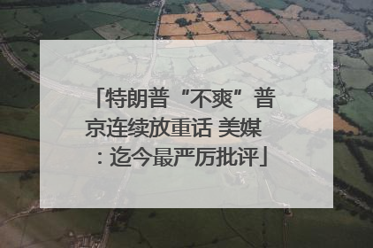 特朗普“不爽”普京连续放重话 美媒：迄今最严厉批评