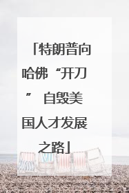 特朗普向哈佛“开刀” 自毁美国人才发展之路