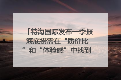 特海国际发布一季报 海底捞需在“质价比”和“体验感”中找到平衡｜新经济观察