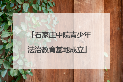 石家庄中院青少年法治教育基地成立