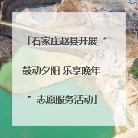 石家庄赵县开展“鼓动夕阳 乐享晚年”志愿服务活动