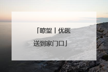 瞭望丨优医送到家门口