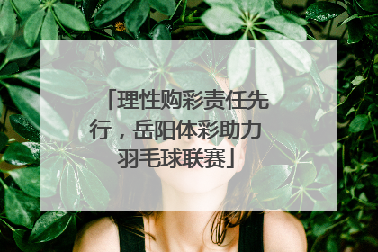 理性购彩责任先行，岳阳体彩助力羽毛球联赛