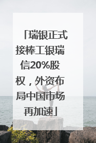 瑞银正式接棒工银瑞信20%股权，外资布局中国市场再加速