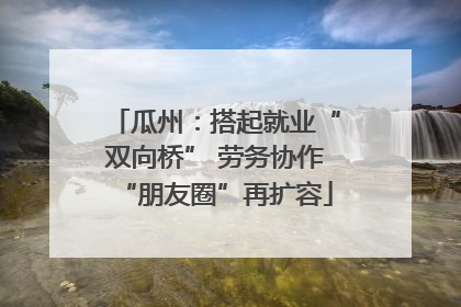瓜州：搭起就业“双向桥” 劳务协作“朋友圈”再扩容