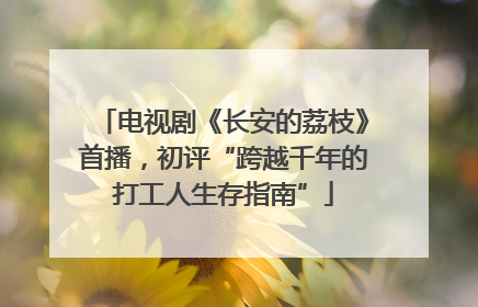 电视剧《长安的荔枝》首播，初评“跨越千年的打工人生存指南”