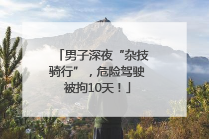 男子深夜“杂技骑行”，危险驾驶被拘10天！