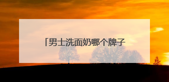 男士洗面奶哪个牌子最好？十大畅销品牌，告别油光粗糙超有效