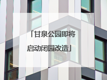 甘泉公园即将启动闭园改造