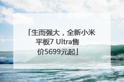 生而强大，全新小米平板7 Ultra售价5699元起