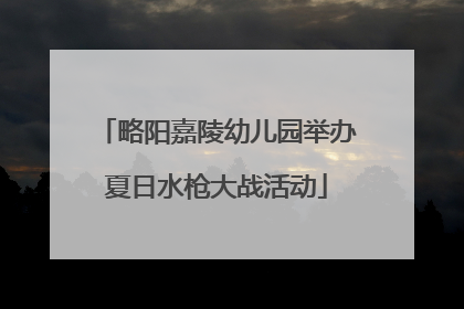略阳嘉陵幼儿园举办夏日水枪大战活动