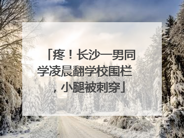 疼！长沙一男同学凌晨翻学校围栏，小腿被刺穿