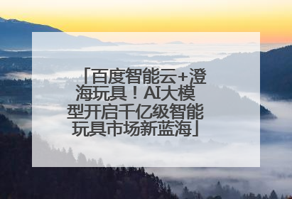 百度智能云+澄海玩具！AI大模型开启千亿级智能玩具市场新蓝海