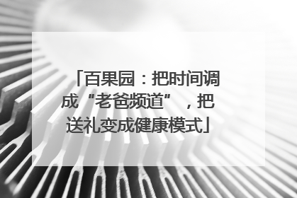 百果园：把时间调成“老爸频道”，把送礼变成健康模式