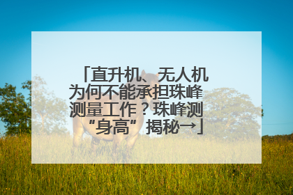 直升机、无人机为何不能承担珠峰测量工作？珠峰测“身高”揭秘→