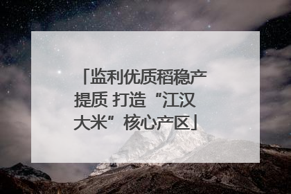 监利优质稻稳产提质 打造“江汉大米”核心产区