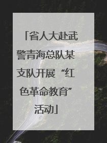 省人大赴武警青海总队某支队开展“红色革命教育”活动