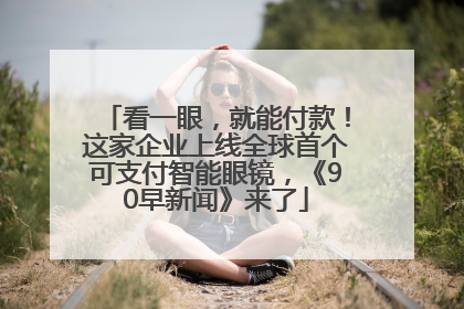 看一眼，就能付款！这家企业上线全球首个可支付智能眼镜，《90早新闻》来了