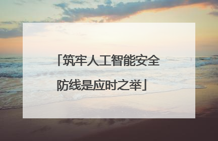筑牢人工智能安全防线是应时之举