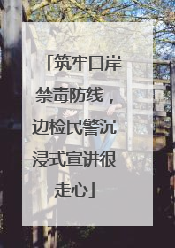 筑牢口岸禁毒防线，边检民警沉浸式宣讲很走心