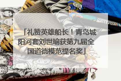 礼赞英雄船长！青岛城阳河套刘世瑜获第九届全国道德模范提名奖