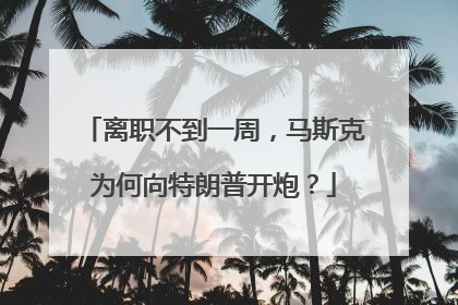 离职不到一周，马斯克为何向特朗普开炮？