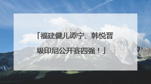 福建健儿谭宁、韩悦晋级印尼公开赛四强！