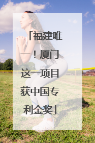 福建唯一！厦门这一项目获中国专利金奖