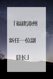 福建漳州新任一位副县长