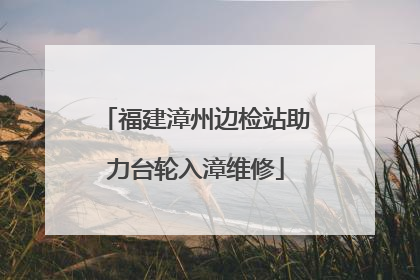 福建漳州边检站助力台轮入漳维修