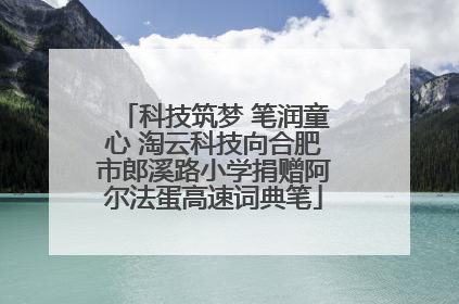 科技筑梦 笔润童心 淘云科技向合肥市郎溪路小学捐赠阿尔法蛋高速词典笔