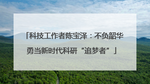 科技工作者陈宝泽：不负韶华 勇当新时代科研“追梦者”