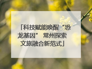 科技赋能唤醒“恐龙基因” 常州探索文旅融合新范式