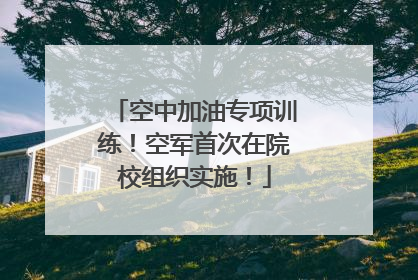 空中加油专项训练！空军首次在院校组织实施！