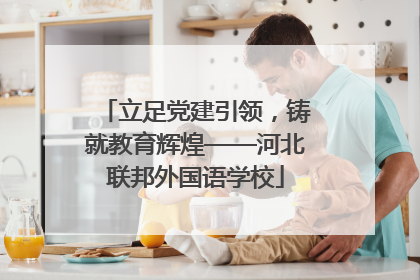 立足党建引领，铸就教育辉煌——河北联邦外国语学校
