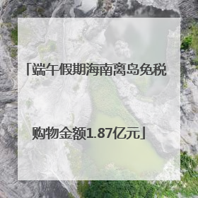 端午假期海南离岛免税购物金额1.87亿元
