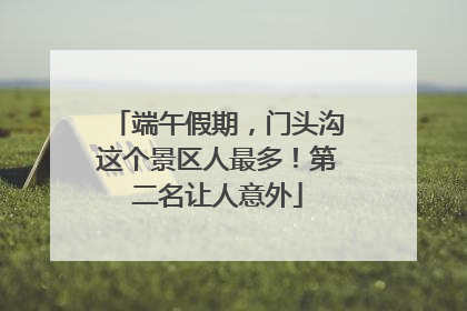 端午假期，门头沟这个景区人最多！第二名让人意外
