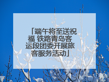 端午将至送祝福 铁路青岛客运段团委开展旅客服务活动