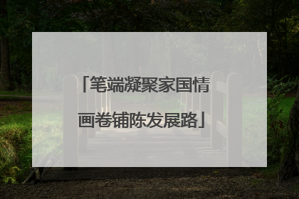 笔端凝聚家国情  画卷铺陈发展路