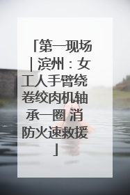 第一现场｜滨州：女工人手臂绕卷绞肉机轴承一圈 消防火速救援