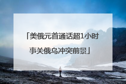 美俄元首通话超1小时 事关俄乌冲突前景