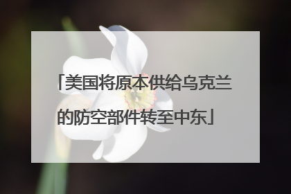美国将原本供给乌克兰的防空部件转至中东