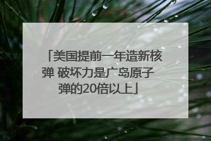 美国提前一年造新核弹 破坏力是广岛原子弹的20倍以上
