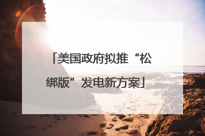 美国政府拟推“松绑版”发电新方案