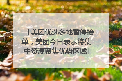 美团优选多地暂停接单，美团今日表示将集中资源聚焦优势区域