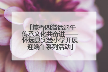 粽香四溢话端午 传承文化共奋进——怀远县实验小学开展迎端午系列活动